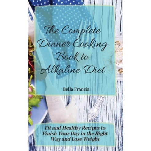 (영문도서) The Complete Dinner Cooking Book to Alkaline Diet: Fit and Healthy Recipes to Finish Your Day... Hardcover, Bella Francis, English, 9781802695083