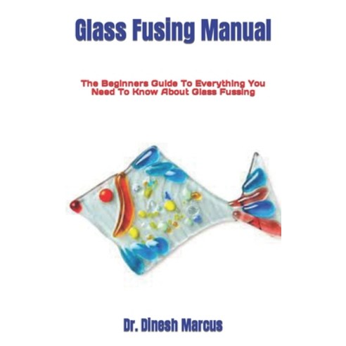 (영문도서) Glass Fusing Manual: The Beginners Guide To Everything You Need To Know About Glass Fussing Paperback, Independently Published, English, 9798491211227