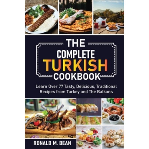 The Complete Turkish Cookbook: Learn Over 77 Tasty Delicious Traditional Recipes from Turkey and T... Paperback, Ronald M. Dean, English, 9781802326222