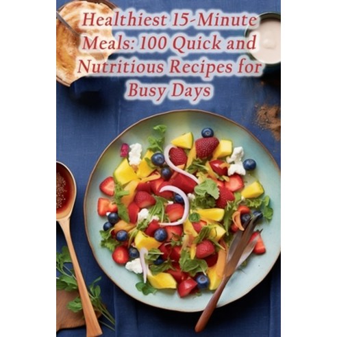 (영문도서) Healthiest 15-Minute Meals: 100 Quick and Nutritious Recipes for Busy Days Paperback, Independently Published, English, 9798859220854
