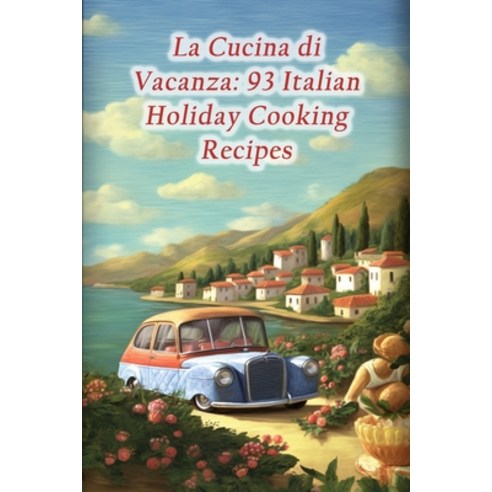 (영문도서) La Cucina di Vacanza: 93 Italian Holiday Cooking Recipes Paperback, Independently Published, English, 9798862154382