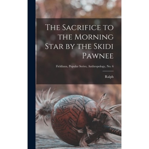 (영문도서) The Sacrifice to the Morning Star by the Skidi Pawnee; Fieldiana Popular Series Anthropolog... Hardcover, Legare Street Press, English, 9781018730219