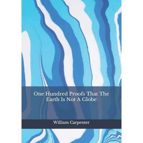 One Hundred Proofs That The Earth Is Not A Globe Paperback, Independently Published