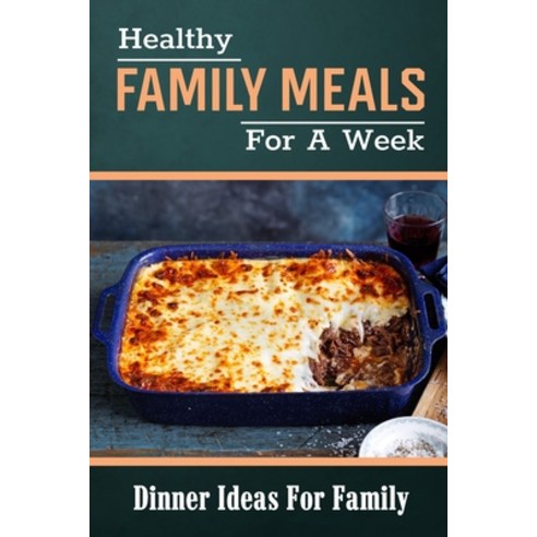 (영문도서) Healthy Family Meals For A Week: Dinner Ideas For Family: Quick Healthy Dinner Meals Paperback, Independently Published, English, 9798460230655