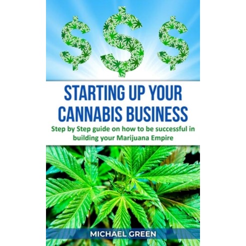 Starting Up Your Cannabis Business: Step by step guide on how to be successful in building your Mari... Paperback, Independently Published