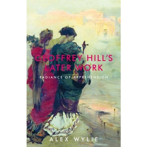 Geoffrey Hill''s later work: Radiance of apprehension Hardcover, Manchester University Press
