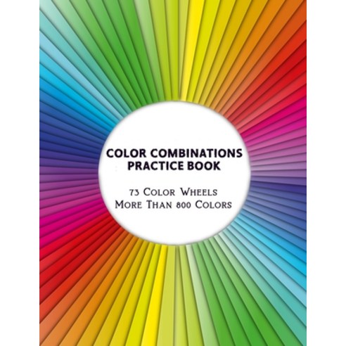 Color Combinations Practice Book - 73 Color Wheels More Than 800 Colors ...