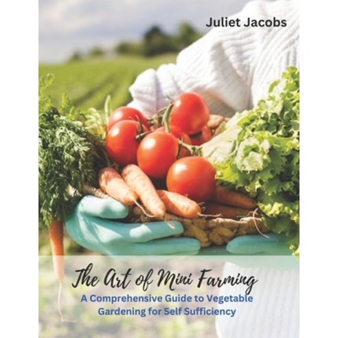 (영문도서) The Art of Mini Farming: A Comprehensive Guide to Vegetable Gardening for Self Sufficiency Paperback, Independently Published, English, 9798390906866