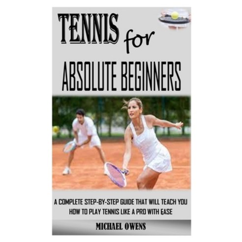 Tennis for Absolute Beginners: A Complete Step-By-Step Guide That Will Teach You How to Play Tennis ... Paperback, Independently Published, English, 9798731743983