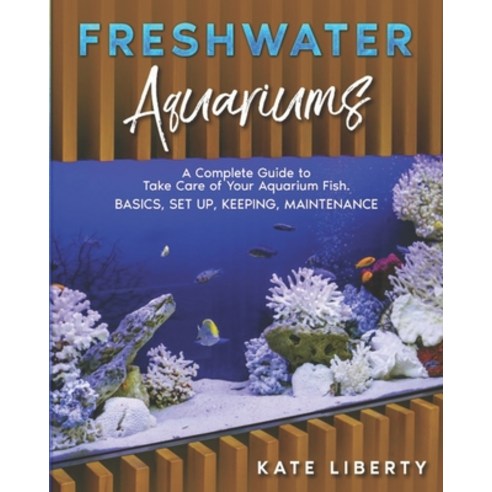 Freshwater Aquariums: A Complete Guide to Take Care of Your Aquarium Fish. Basics Set Up Keeping ... Paperback, Independently Published, English, 9798706090135