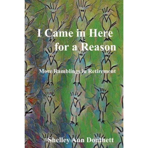 (영문도서) I Came in Here for A Reason: More Ramblings in Retirement Paperback, Shelley Ann Douthett, English, 9798218195984