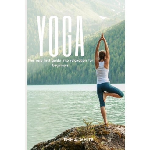 Yoga: The Very First Guide Into Relaxation For Beginners Paperback, Independently Published