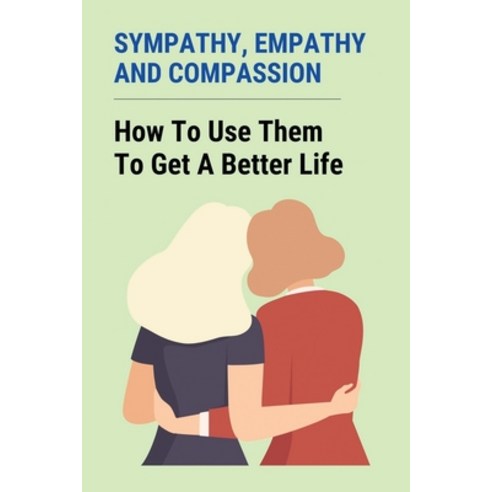 (영문도서) Sympathy Empathy And Compassion: How To Use Them To Get A Better ...