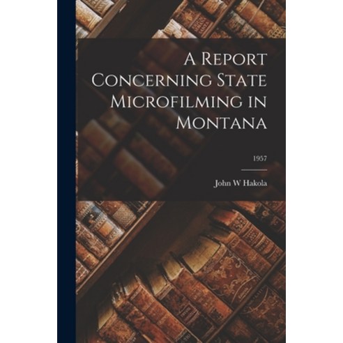 (영문도서) A Report Concerning State Microfilming in Montana; 1957 Paperback, Hassell Street Press, English, 9781015001206