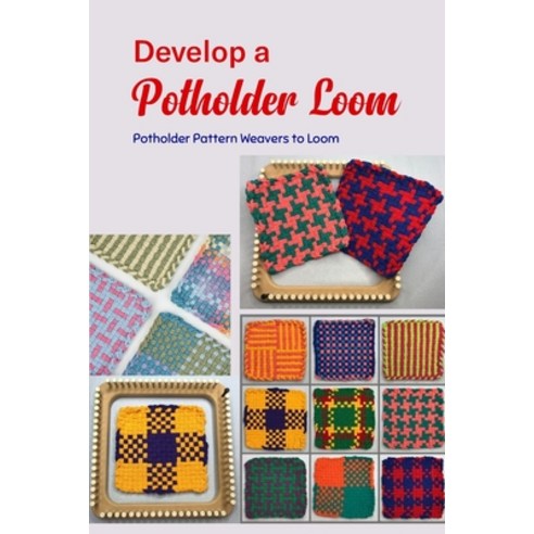 (영문도서) Develop a Potholder Loom: Potholder Pattern Weavers to Loom: Simple and Fun to Make Paperback, Independently Published, English, 9798370817205