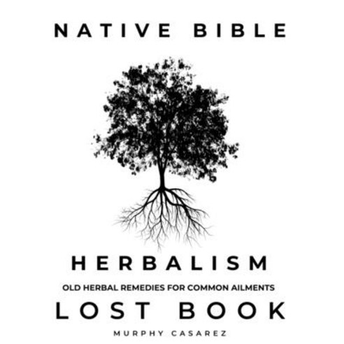 (영문도서) Native Bible - Old Herbal Remedies for Common Ailments - Lost Book: Grasp the Native American... Hardcover, Murphy Casarez, English, 9781803474731