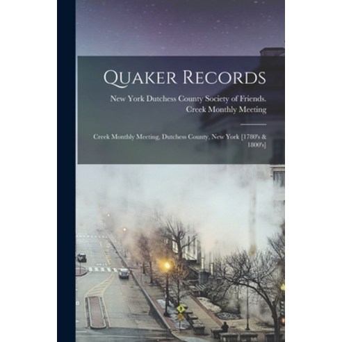 (영문도서) Quaker Records: Creek Monthly Meeting Dutchess County New York [1780''s & 1800''s] Paperback, Legare Street Press, English, 9781019255698