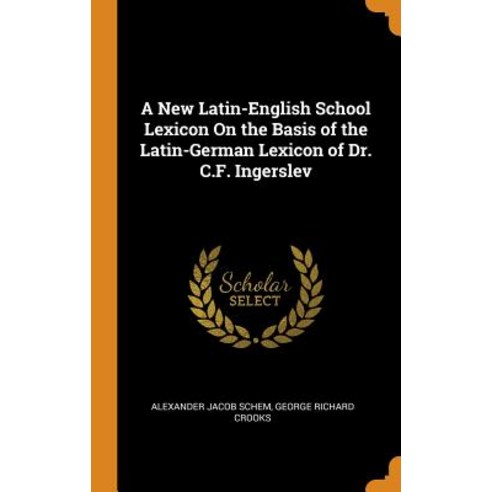 (영문도서) A New Latin-English School Lexicon On the Basis of the Latin-German Lexicon of Dr. C.F. Inger... Hardcover, Franklin Classics, English, 9780342493807