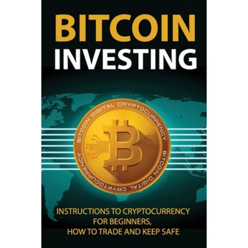 Bitcoin Investing: Instructions To Cryptocurrency For Beginners How To Trade And Keep Safe: How To ... Paperback, Independently Published, English, 9798701704488