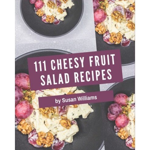 111 Cheesy Fruit Salad Recipes: More Than a Cheesy Fruit Salad Cookbook Paperback, Independently Published, English, 9798574159279