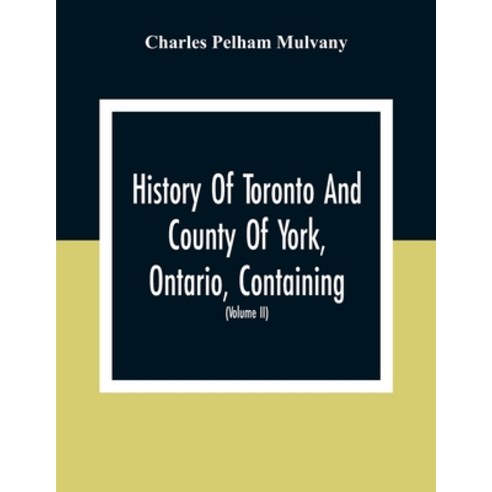 History Of Toronto And County Of York Ontario Containing An Outline Of The History Of The Dominion... Paperback, Alpha Edition, English, 9789354309045