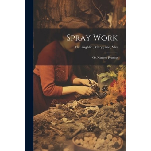 (영문도서) Spray Work; or Nature''s Printing Paperback, Legare Street Press, English, 9781021488145