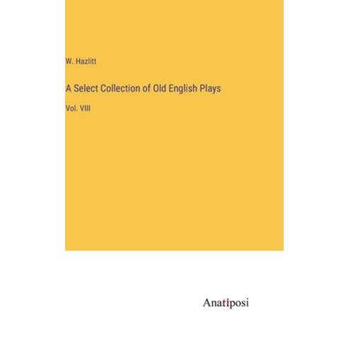 (영문도서) A Select Collection of Old English Plays: Vol. VIII Hardcover, Anatiposi Verlag, 9783382504595