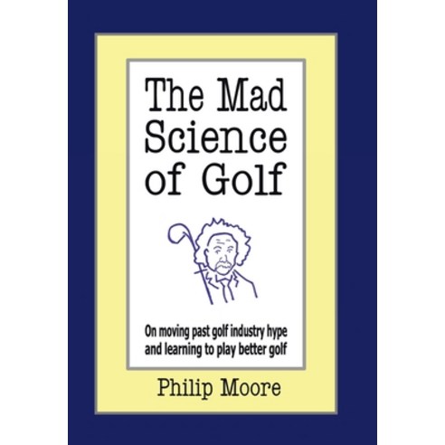 (영문도서) The Mad Science of Golf: On Moving Past Golf Industry Hype and Learning to Play Better Golf Hardcover, Authorhouse, English, 9781425956301