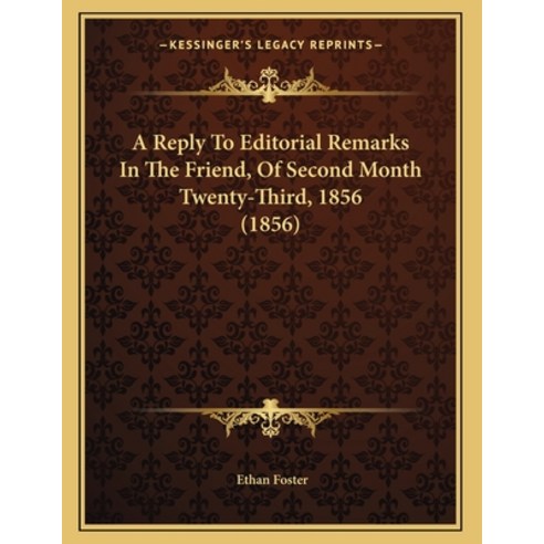 A Reply To Editorial Remarks In The Friend Of Second Month Twenty-Third 1856 (1856) Paperback, Kessinger Publishing