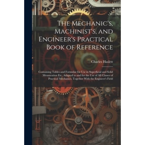 (영문도서) The Mechanic''s Machinist''s and Engineer''s Practical Book of Reference: Containing Tables an... Paperback, Legare Street Press, English, 9781021915726