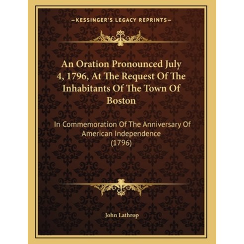 An Oration Pronounced July 4 1796 At The Request Of The Inhabitants Of The Town Of Boston: In Comm... Paperback, Kessinger Publishing, English, 9781165247356