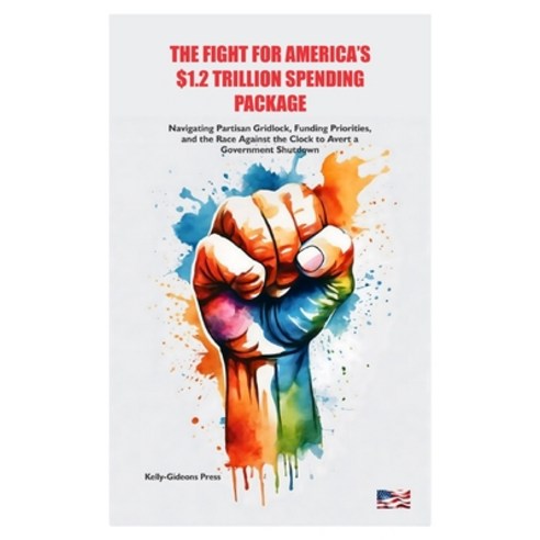 (영문도서) The Fight for America''s $1.2 Trillion Spending Package: Navigating Partisan Gridlock Funding... Paperback, Independently Published, English, 9798320829838