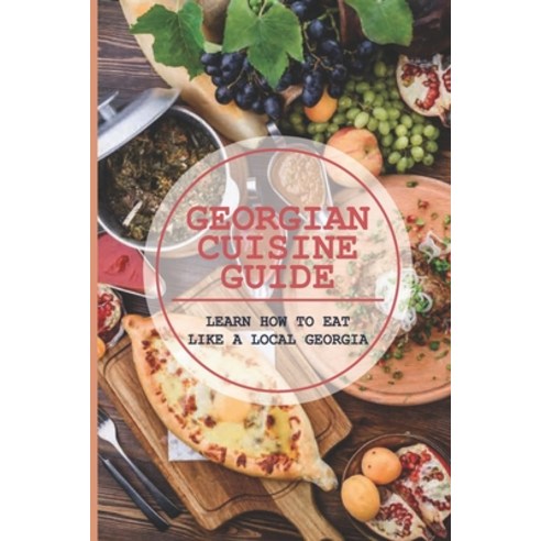 (영문도서) Georgian Cuisine Guide: Learn How To Eat Like A Local Georgia: Unique Restaurants In Georgia Paperback, Independently Published, English, 9798529481394