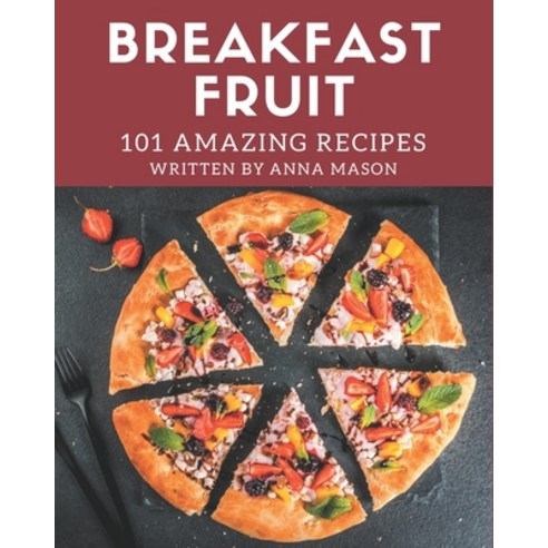 101 Amazing Breakfast Fruit Recipes: Let''s Get Started with The Best Breakfast Fruit Cookbook! Paperback, Independently Published, English, 9798570794986