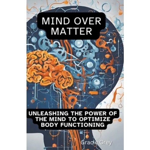 (영문도서) Mind over Matter: Unleashing the Power of the Mind to Optimize Body Functioning Paperback, Gracie Grey, English, 9798224457229