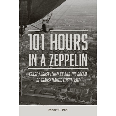 (영문도서) 101 Hours in a Zeppelin: Ernst August Lehmann and the Dream of Transatlantic Flight 1917 Hardcover, Schiffer Publishing, English, 9780764366413
