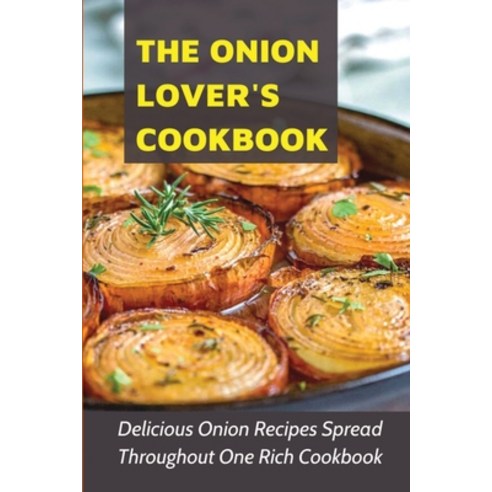 (영문도서) The Onion Lover''s Cookbook: Delicious Onion Recipes Spread Throughout One Rich Cookbook: A Be... Paperback, Independently Published, English, 9798538296187