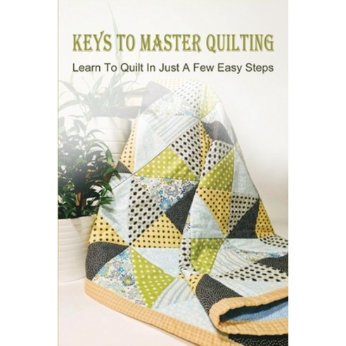 (영문도서) Keys To Master Quilting: Learn To Quilt In Just A Few Easy Steps: What Makes Up A Quilt Paperback, Independently Published, English, 9798532232600