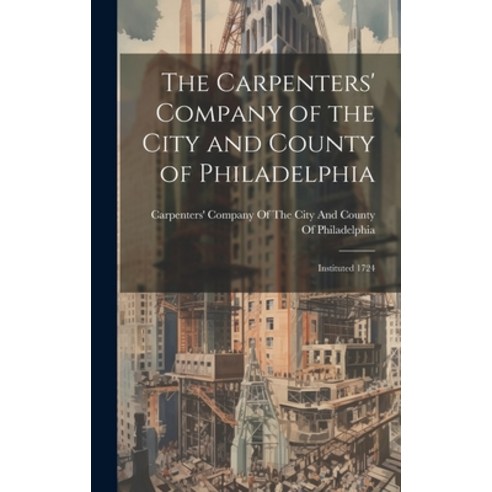 (영문도서) The Carpenters'' Company of the City and County of Philadelphia: Instituted 1724 Hardcover, Legare Street Press, English, 9781020297243