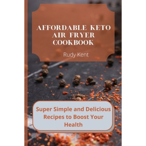 Affordable Keto Air Fryer Cookbook: Super Simple and Delicious Recipes to Boost Your Health Paperback, Rudy Kent, English, 9781802691580