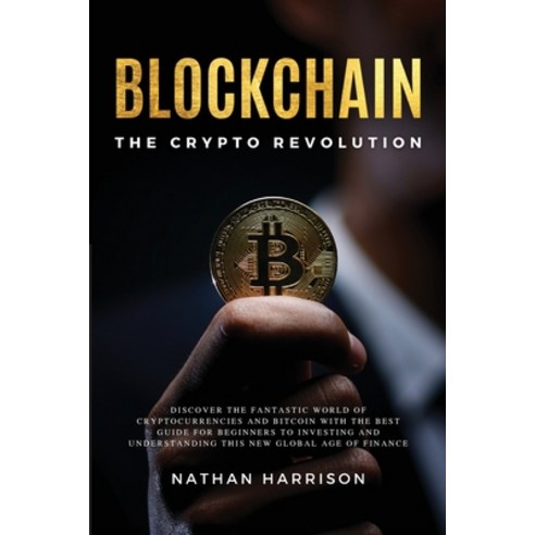BLOCKCHAIN The Crypto Revolution - Discover the Fantastic World of Cryptocurrencies and Blockchain W... Paperback, Nathan Harrison, English, 9781802650112