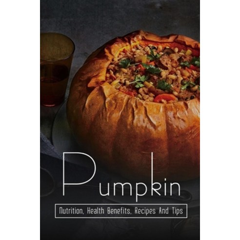 (영문도서) Pumpkin: Nutrition Health Benefits Recipes And Tips: Healthy And Delicious Recipes Using Pu... Paperback, Independently Published, English, 9798540966689