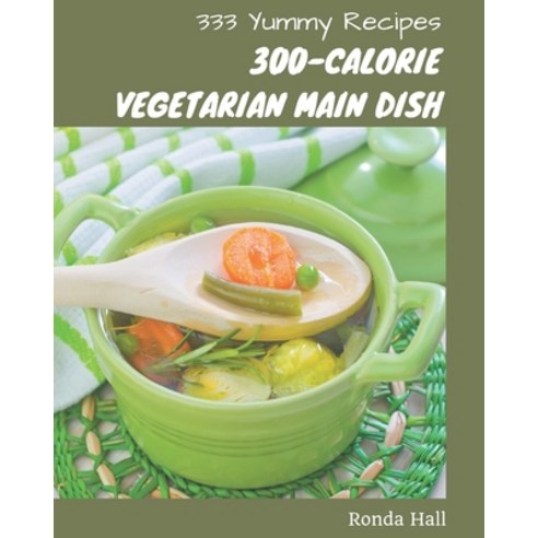 333 Yummy 300-Calorie Vegetarian Main Dish Recipes: From The Yummy 300-Calorie Vegetarian Main Dish ... Paperback, Independently Published