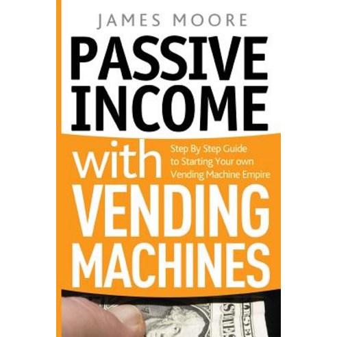 (영문도서) Passive Income with Vending Machines: Step By Step Guide to Starting Your own Vending Machine... Paperback, Createspace Independent Pub..., English, 9781720496700