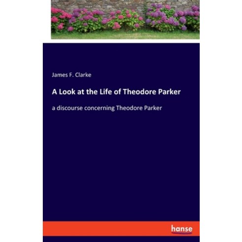 (영문도서) A Look at the Life of Theodore Parker: a discourse concerning Theodore Parker Paperback, Hansebooks, English, 9783348058377