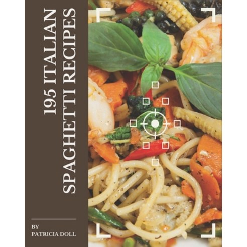 195 Italian Spaghetti Recipes: An Italian Spaghetti Cookbook for Effortless Meals Paperback, Independently Published, English, 9798574174197