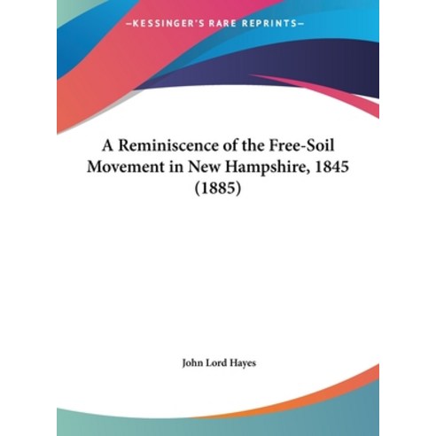 A Reminiscence of the Free-Soil Movement in New Hampshire 1845 (1885) Hardcover, Kessinger Publishing