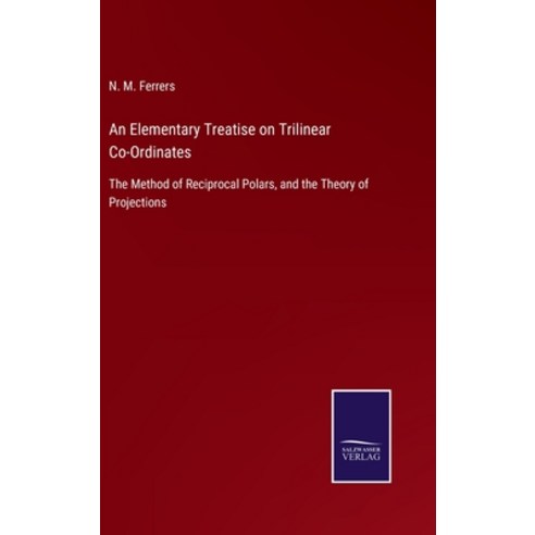 (영문도서) An Elementary Treatise on Trilinear Co-Ordinates: The Method of Reciprocal Polars and the Th... Hardcover, Salzwasser-Verlag, English, 9783752577594