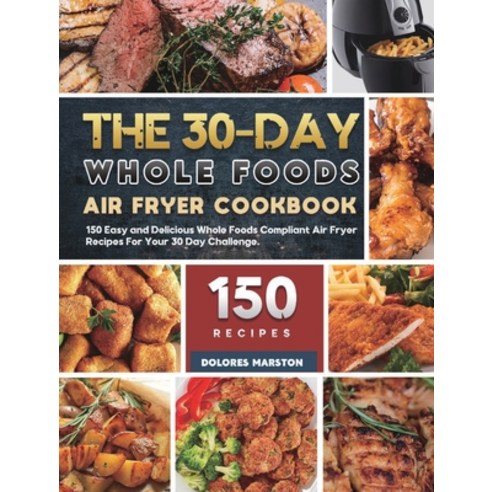 (영문도서) The 30-Day Whole Foods Air Fryer Cookbook: 150 Easy and Delicious Whole Foods Compliant Air F... Hardcover, Jasonwade Press, English, 9781803208190