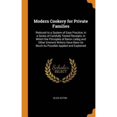Modern Cookery for Private Families: Reduced to a System of Easy Practice in a Series of Carefully ... Hardcover, Franklin Classics